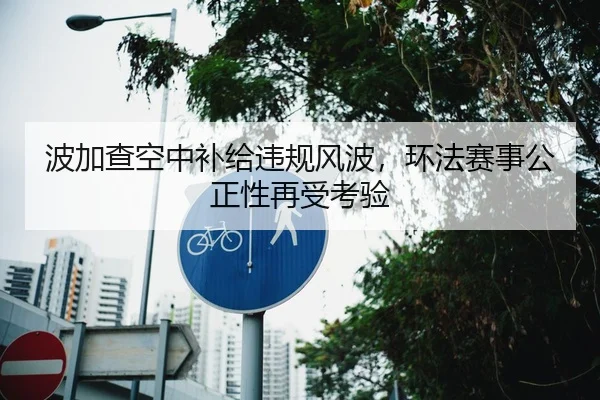 波加查空中补给违规风波，环法赛事公正性再受考验