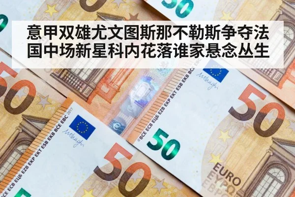 意甲双雄尤文图斯那不勒斯争夺法国中场新星科内花落谁家悬念丛生