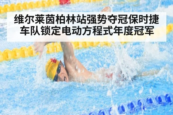 维尔莱茵柏林站强势夺冠保时捷车队锁定电动方程式年度冠军