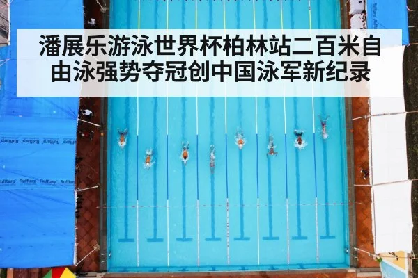 潘展乐游泳世界杯柏林站二百米自由泳强势夺冠创中国泳军新纪录