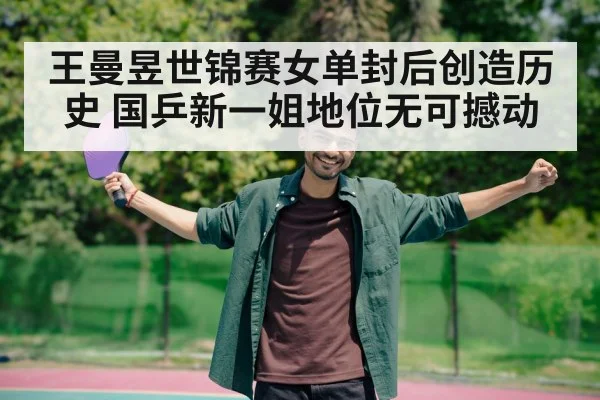 王曼昱世锦赛女单封后创造历史 国乒新一姐地位无可撼动