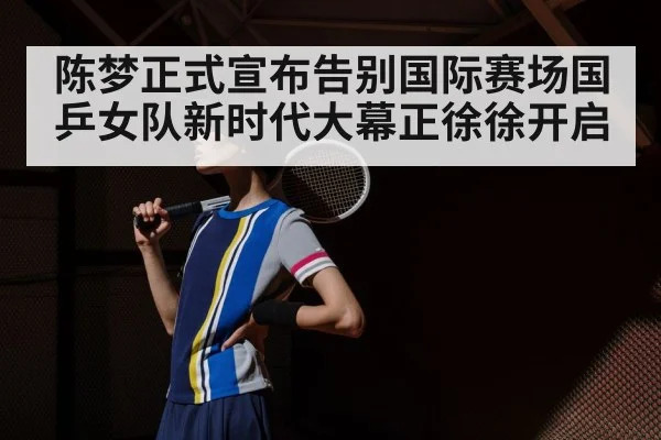 陈梦正式宣布告别国际赛场国乒女队新时代大幕正徐徐开启