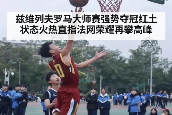 兹维列夫罗马大师赛强势夺冠红土状态火热直指法网荣耀再攀高峰