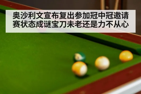 奥沙利文宣布复出参加冠中冠邀请赛状态成谜宝刀未老还是力不从心